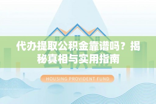 九寨沟代办提取公积金靠谱吗？揭秘真相与实用指南