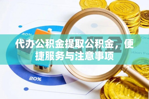 九寨沟代办公积金提取公积金，便捷服务与注意事项