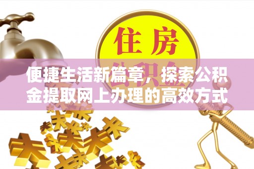 九寨沟便捷生活新篇章，探索公积金提取网上办理的高效方式