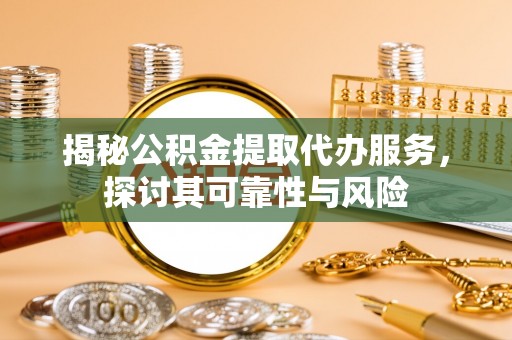九寨沟揭秘公积金提取代办服务，探讨其可靠性与风险
