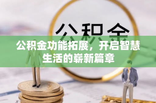 九寨沟公积金功能拓展，开启智慧生活的崭新篇章