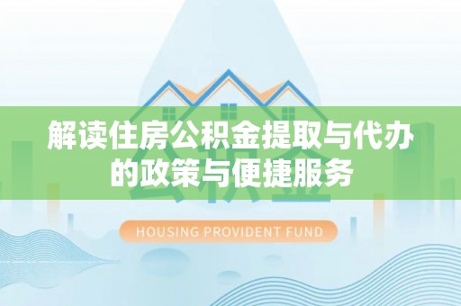 九寨沟解读住房公积金提取与代办的政策与便捷服务