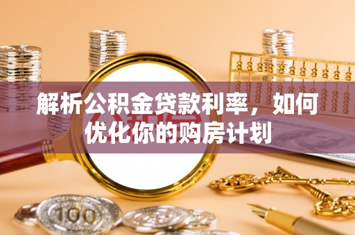 九寨沟解析公积金贷款利率，如何优化你的购房计划