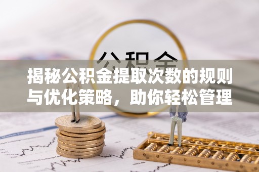 九寨沟揭秘公积金提取次数的规则与优化策略，助你轻松管理财务