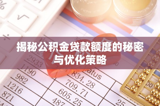 九寨沟揭秘公积金贷款额度的秘密与优化策略