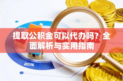 九寨沟提取公积金可以代办吗？全面解析与实用指南