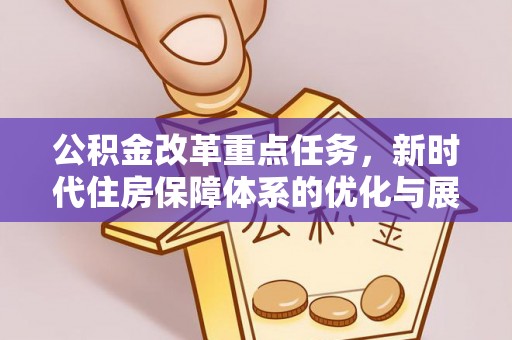 九寨沟公积金改革重点任务，新时代住房保障体系的优化与展望