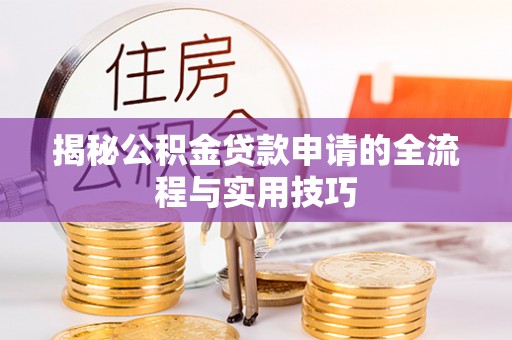 九寨沟揭秘公积金贷款申请的全流程与实用技巧