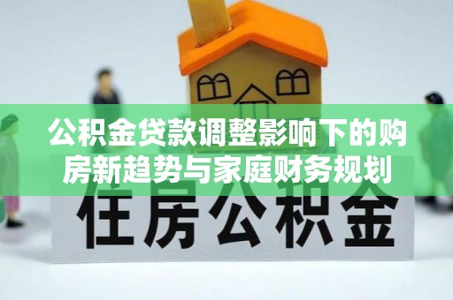 九寨沟公积金贷款调整影响下的购房新趋势与家庭财务规划