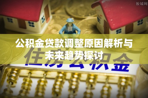 九寨沟公积金贷款调整原因解析与未来趋势探讨