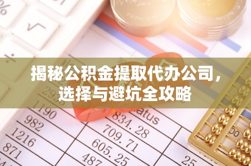 九寨沟揭秘公积金提取代办公司，选择与避坑全攻略