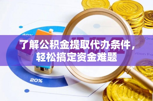 九寨沟了解公积金提取代办条件，轻松搞定资金难题