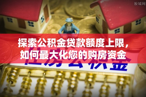 九寨沟探索公积金贷款额度上限，如何最大化您的购房资金