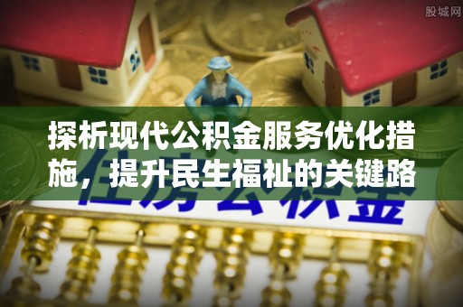九寨沟探析现代公积金服务优化措施，提升民生福祉的关键路径