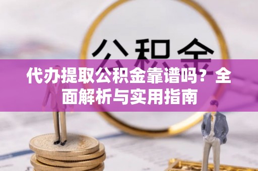 九寨沟代办提取公积金靠谱吗？全面解析与实用指南