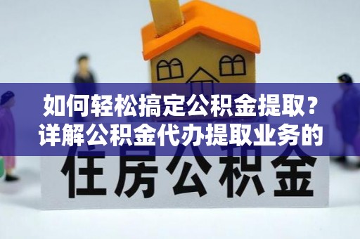 九寨沟如何轻松搞定公积金提取？详解公积金代办提取业务的便捷之道