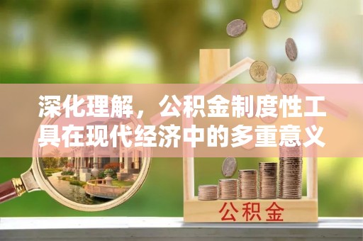 九寨沟深化理解，公积金制度性工具在现代经济中的多重意义