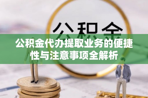 九寨沟公积金代办提取业务的便捷性与注意事项全解析
