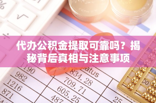 九寨沟代办公积金提取可靠吗？揭秘背后真相与注意事项