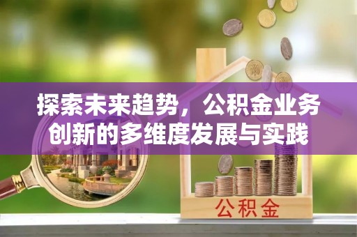 九寨沟探索未来趋势，公积金业务创新的多维度发展与实践