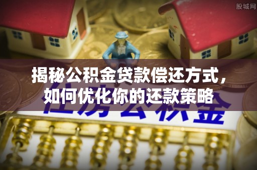 九寨沟揭秘公积金贷款偿还方式，如何优化你的还款策略