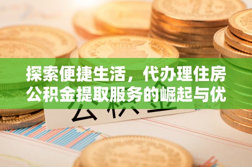 九寨沟探索便捷生活，代办理住房公积金提取服务的崛起与优势