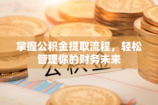 九寨沟掌握公积金提取流程，轻松管理你的财务未来
