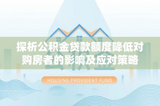九寨沟探析公积金贷款额度降低对购房者的影响及应对策略