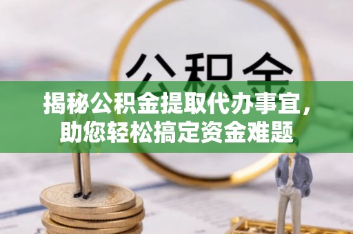 九寨沟揭秘公积金提取代办事宜，助您轻松搞定资金难题