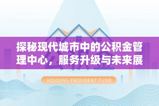 九寨沟探秘现代城市中的公积金管理中心，服务升级与未来展望