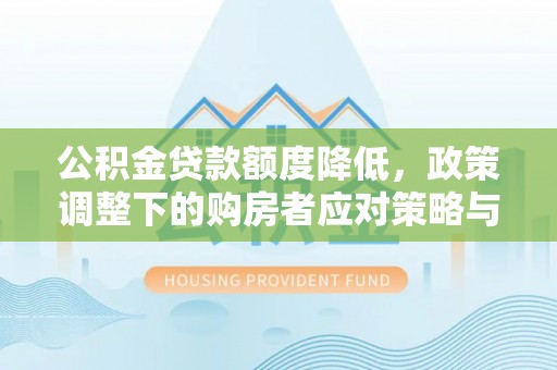 九寨沟公积金贷款额度降低，政策调整下的购房者应对策略与未来趋势