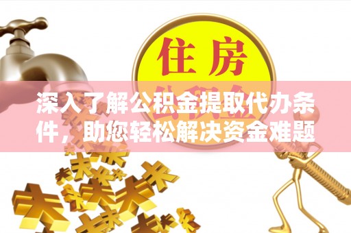 九寨沟深入了解公积金提取代办条件，助您轻松解决资金难题