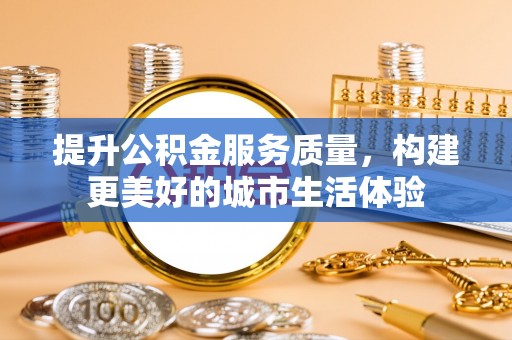 九寨沟提升公积金服务质量，构建更美好的城市生活体验