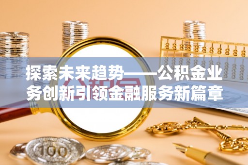 九寨沟探索未来趋势——公积金业务创新引领金融服务新篇章