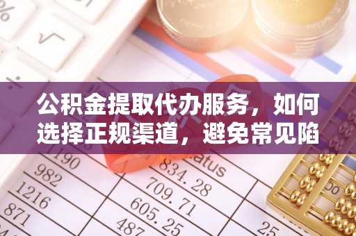 九寨沟公积金提取代办服务，如何选择正规渠道，避免常见陷阱
