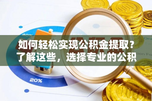 九寨沟如何轻松实现公积金提取？了解这些，选择专业的公积金提取代办服务
