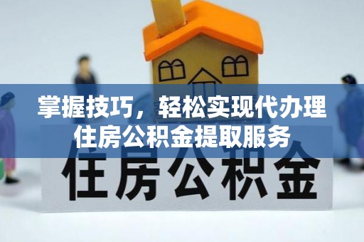 九寨沟掌握技巧，轻松实现代办理住房公积金提取服务