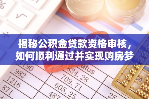 九寨沟揭秘公积金贷款资格审核，如何顺利通过并实现购房梦想