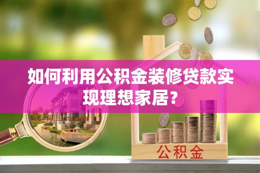 九寨沟如何利用公积金装修贷款实现理想家居？