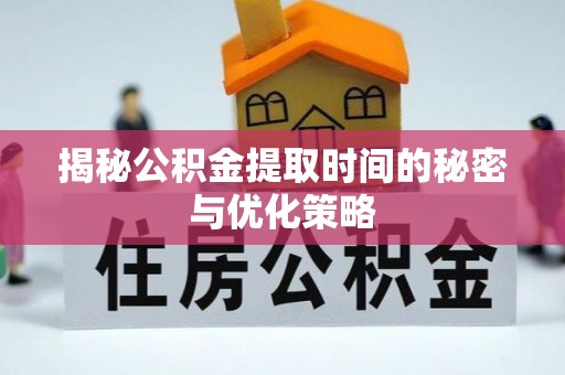 九寨沟揭秘公积金提取时间的秘密与优化策略