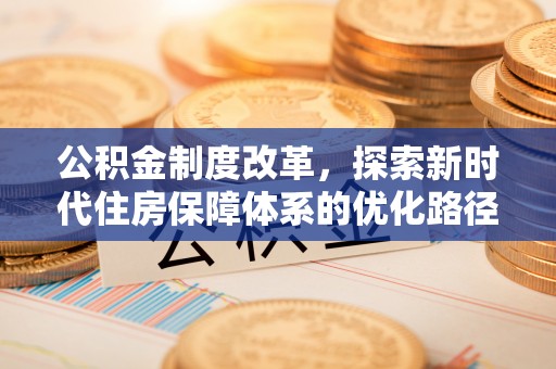 九寨沟公积金制度改革，探索新时代住房保障体系的优化路径