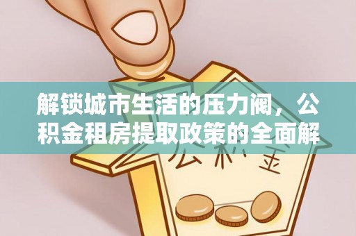 九寨沟解锁城市生活的压力阀，公积金租房提取政策的全面解析与实践指南