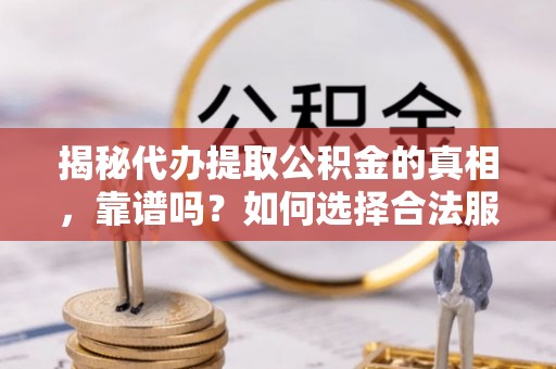 九寨沟揭秘代办提取公积金的真相，靠谱吗？如何选择合法服务？