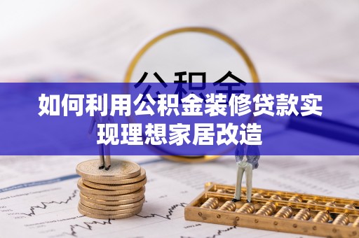九寨沟如何利用公积金装修贷款实现理想家居改造