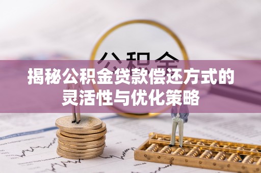 九寨沟揭秘公积金贷款偿还方式的灵活性与优化策略