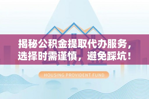 九寨沟揭秘公积金提取代办服务，选择时需谨慎，避免踩坑！