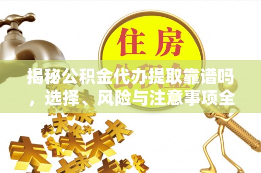 九寨沟揭秘公积金代办提取靠谱吗，选择、风险与注意事项全解析