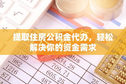 九寨沟提取住房公积金代办，轻松解决你的资金需求