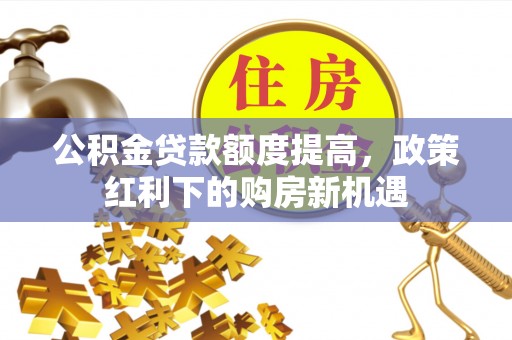 九寨沟公积金贷款额度提高，政策红利下的购房新机遇