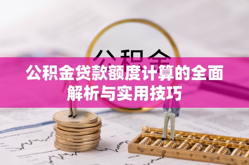 九寨沟公积金贷款额度计算的全面解析与实用技巧